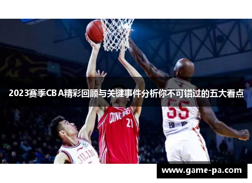 2023赛季CBA精彩回顾与关键事件分析你不可错过的五大看点