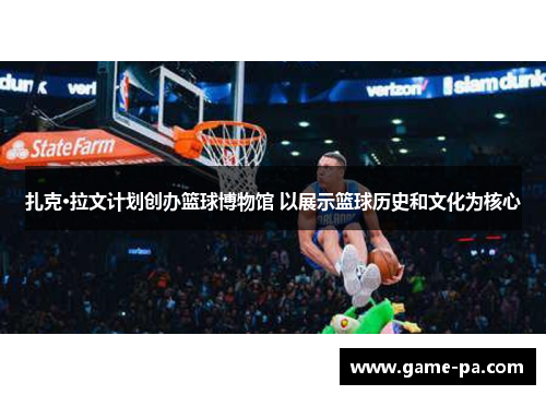 扎克·拉文计划创办篮球博物馆 以展示篮球历史和文化为核心