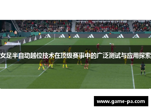女足半自动越位技术在顶级赛事中的广泛测试与应用探索