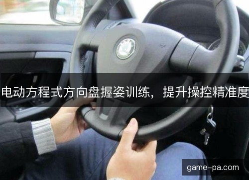 电动方程式方向盘握姿训练，提升操控精准度